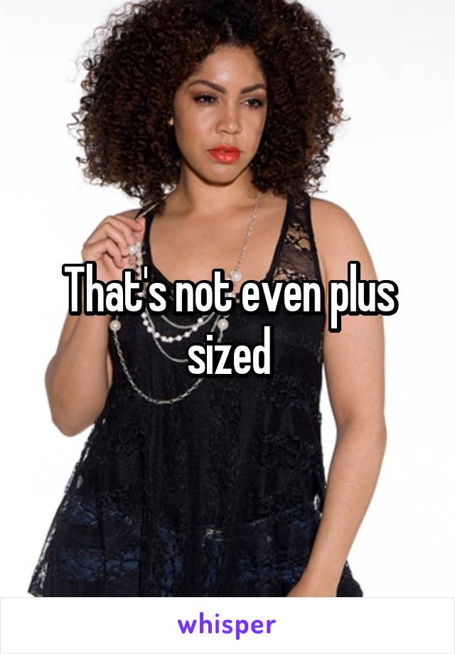 That's not even plus sized