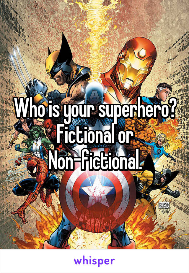 Who is your superhero?
Fictional or Non-fictional.