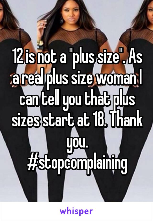 12 is not a "plus size". As a real plus size woman I can tell you that plus sizes start at 18. Thank you.
#stopcomplaining