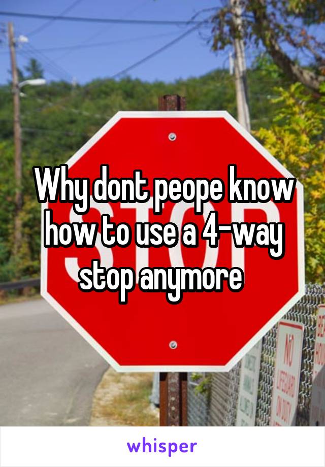 Why dont peope know how to use a 4-way stop anymore 