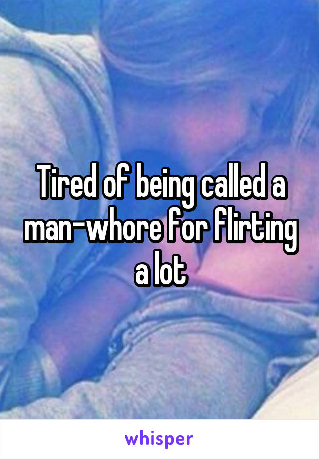 Tired of being called a man-whore for flirting a lot