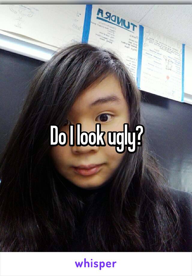 Do I look ugly?