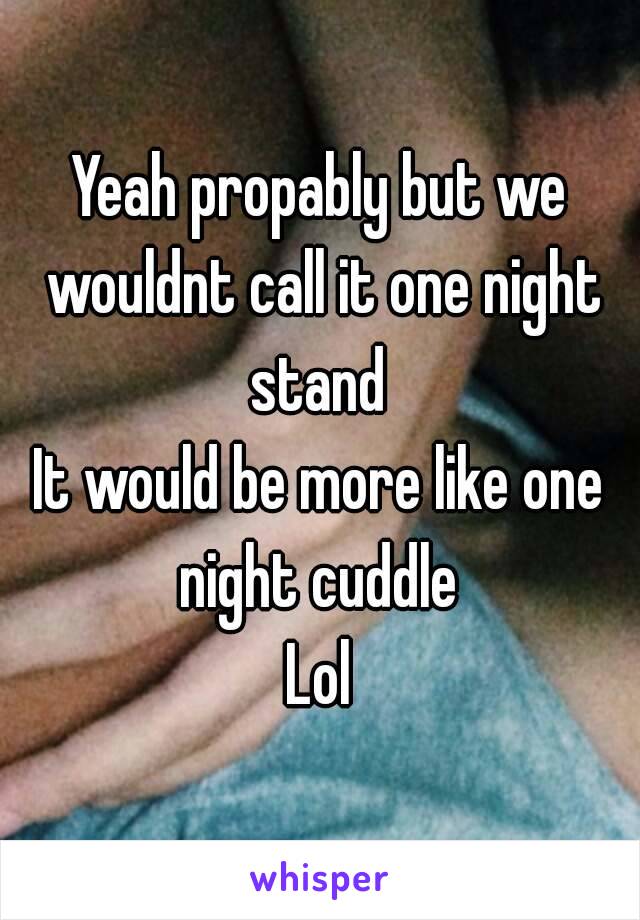 Yeah propably but we wouldnt call it one night stand 
It would be more like one night cuddle 
Lol