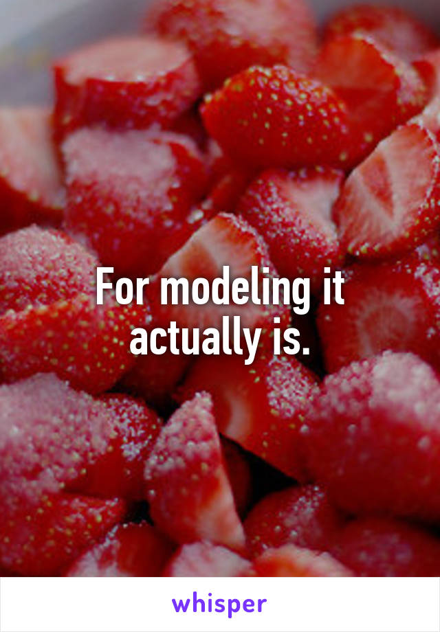 For modeling it actually is.