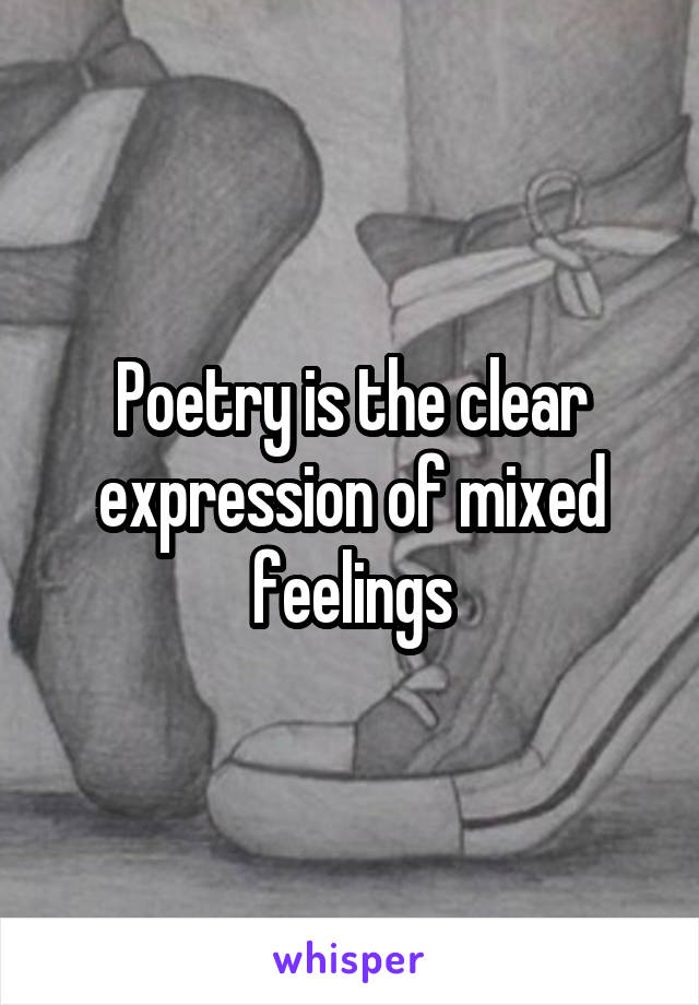 Poetry is the clear expression of mixed feelings