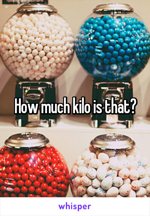 How much kilo is that?