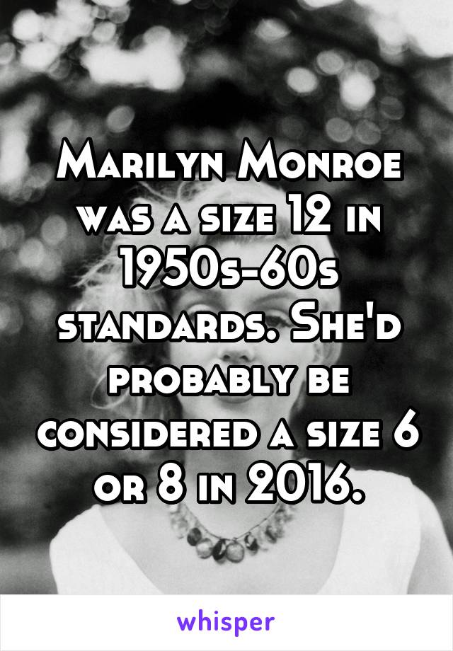 Marilyn Monroe was a size 12 in 1950s-60s standards. She'd probably be considered a size 6 or 8 in 2016.