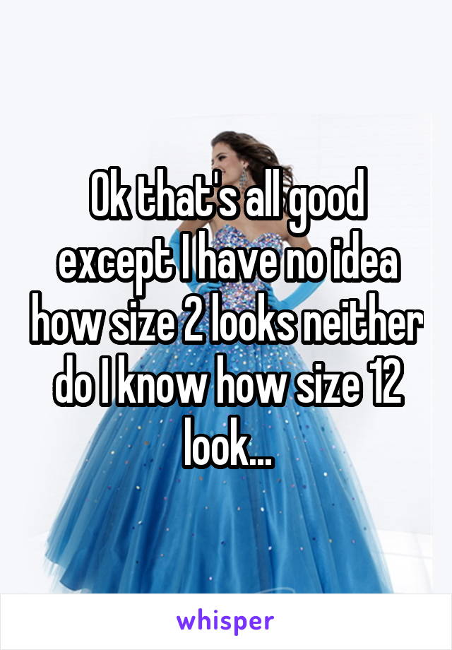 Ok that's all good except I have no idea how size 2 looks neither do I know how size 12 look...