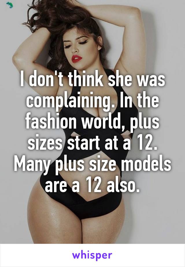 I don't think she was complaining. In the fashion world, plus sizes start at a 12. Many plus size models are a 12 also.