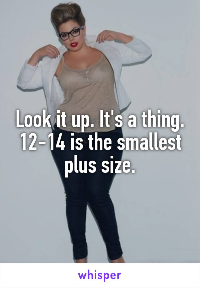 Look it up. It's a thing. 12-14 is the smallest plus size.