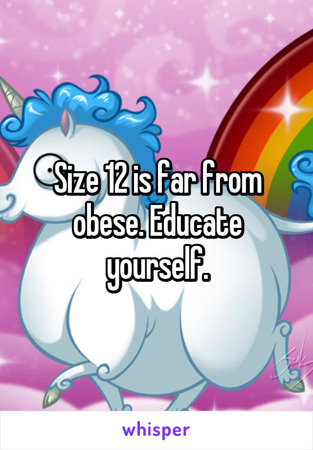 Size 12 is far from obese. Educate yourself.