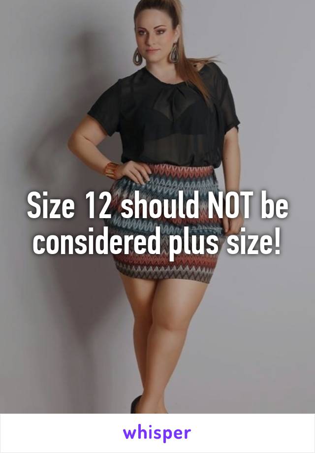 Size 12 should NOT be considered plus size!