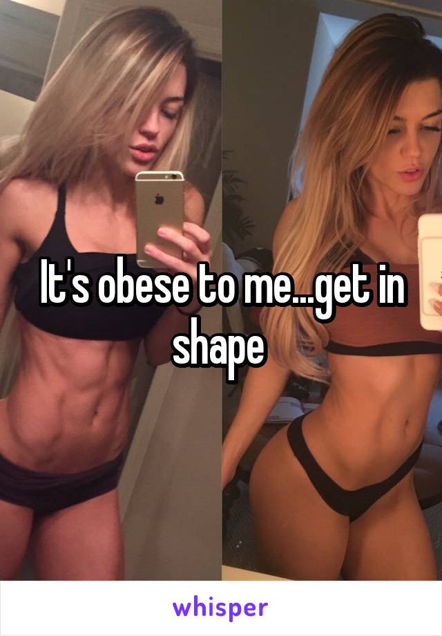 It's obese to me...get in shape 