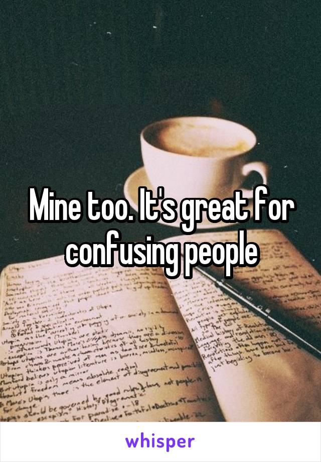 Mine too. It's great for confusing people