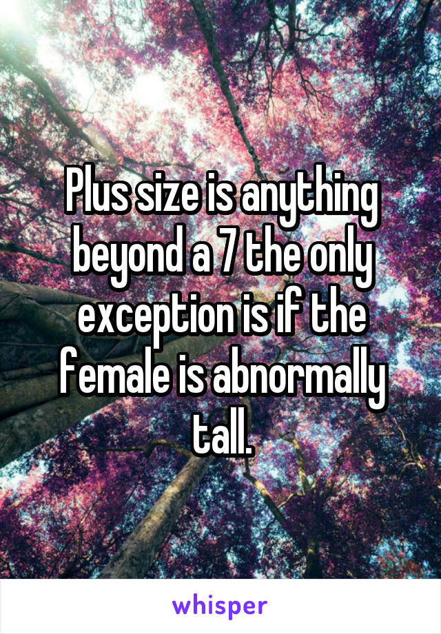 Plus size is anything beyond a 7 the only exception is if the female is abnormally tall.