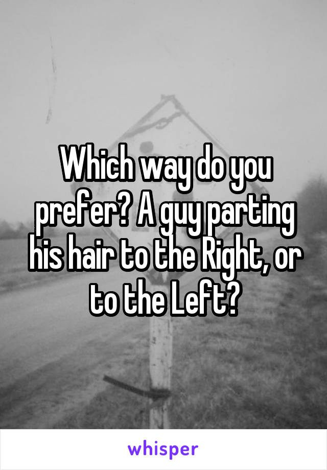 Which way do you prefer? A guy parting his hair to the Right, or to the Left?