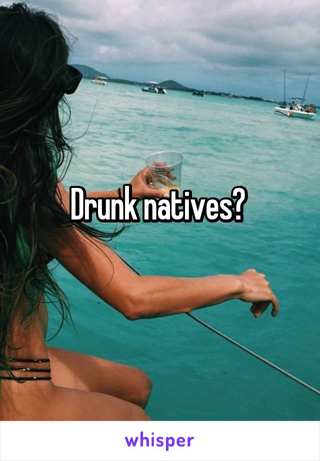 Drunk natives? 
