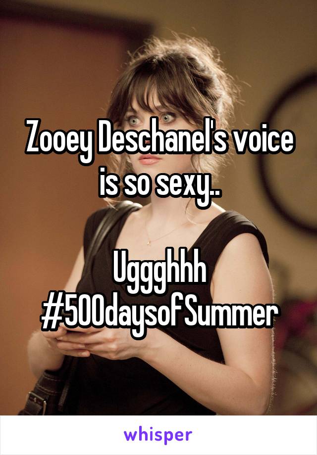 Zooey Deschanel's voice is so sexy..

Uggghhh #500daysofSummer