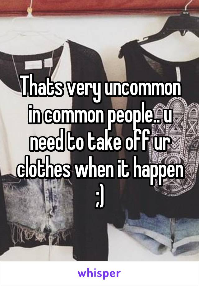 Thats very uncommon in common people.. u need to take off ur clothes when it happen ;)