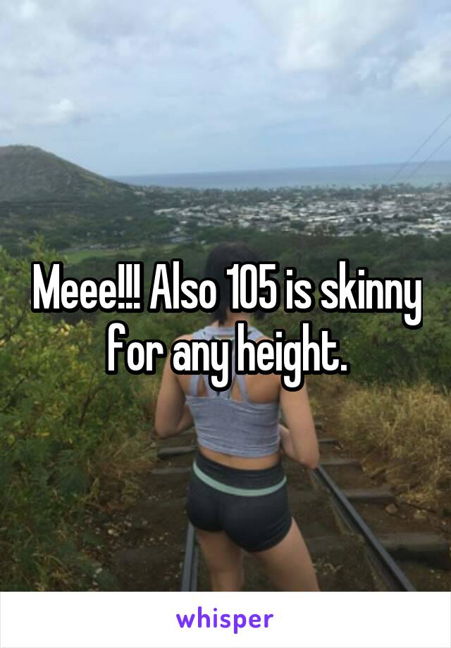 Meee!!! Also 105 is skinny for any height.