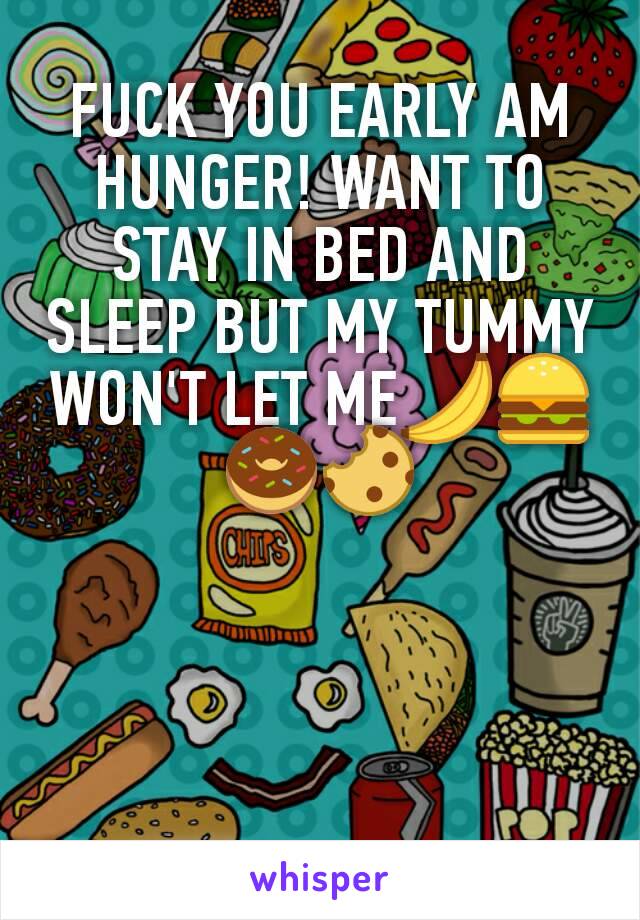 FUCK YOU EARLY AM HUNGER! WANT TO STAY IN BED AND SLEEP BUT MY TUMMY WON'T LET ME🍌🍔🍩🍪