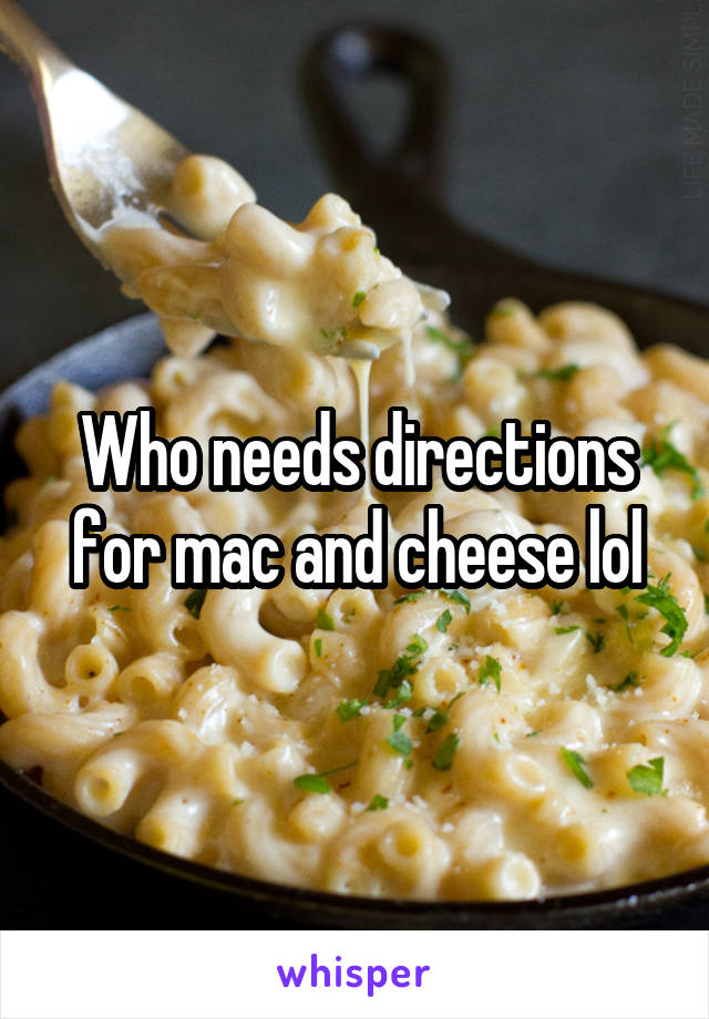 Who needs directions for mac and cheese lol