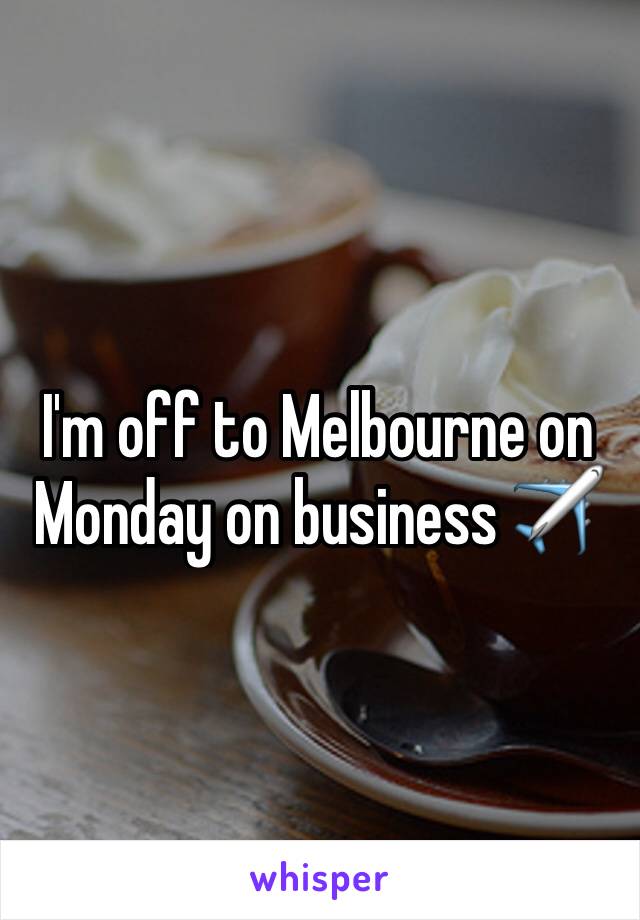 I'm off to Melbourne on Monday on business ✈️