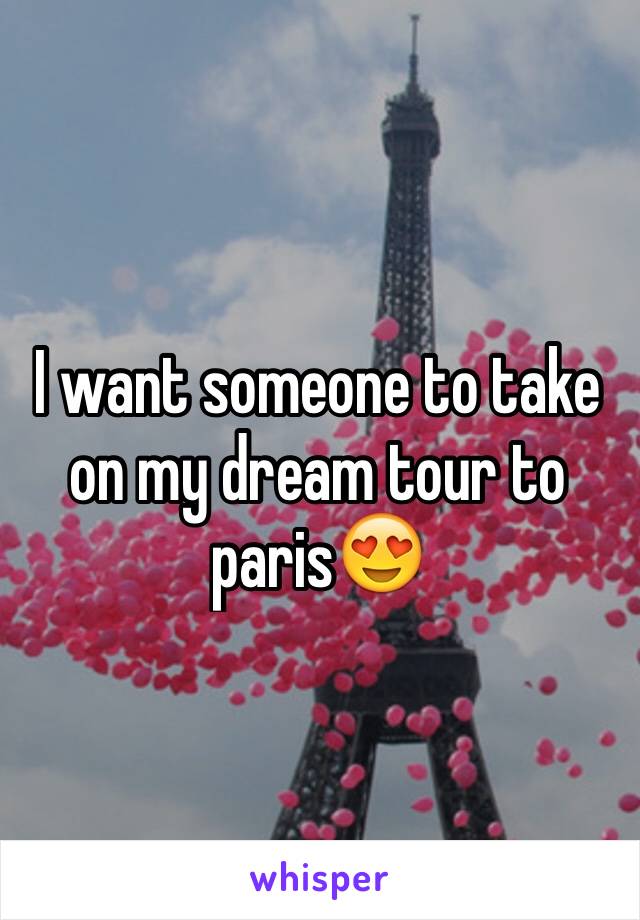 I want someone to take on my dream tour to paris😍