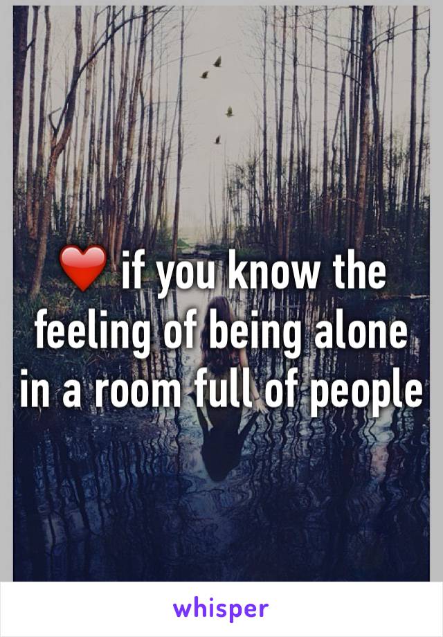 ❤️ if you know the feeling of being alone in a room full of people