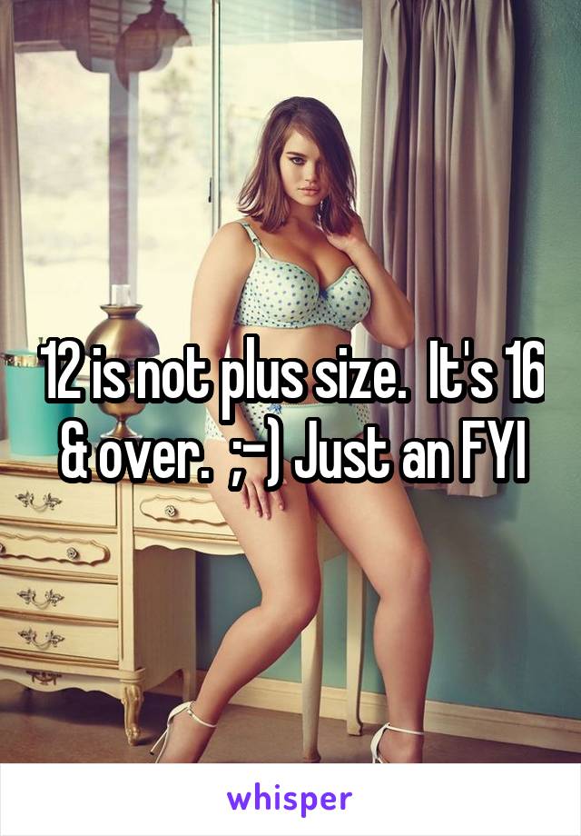 12 is not plus size.  It's 16 & over.  ;-) Just an FYI