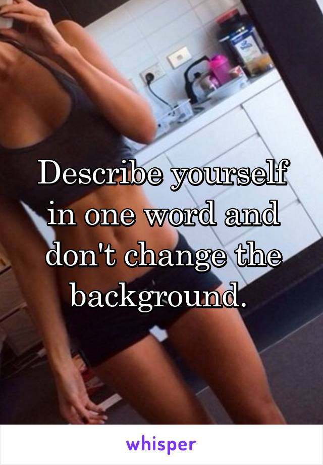 Describe yourself in one word and don't change the background. 