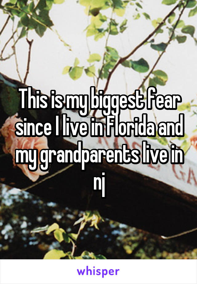 This is my biggest fear since I live in Florida and my grandparents live in nj