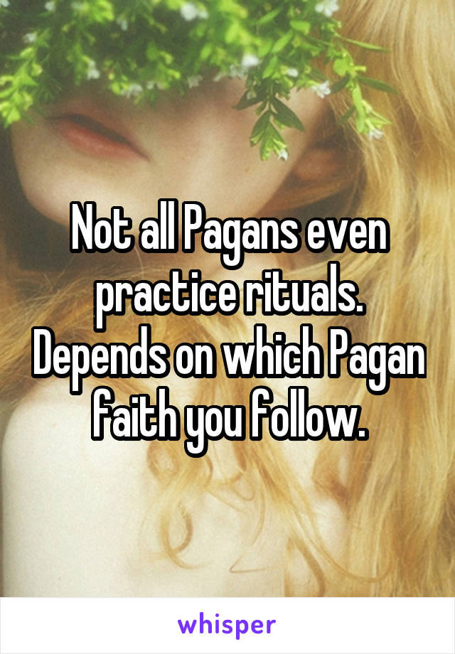 Not all Pagans even practice rituals. Depends on which Pagan faith you follow.