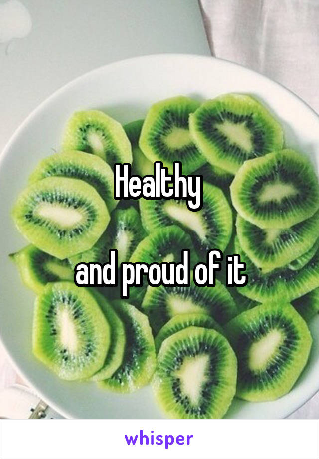 Healthy 

and proud of it