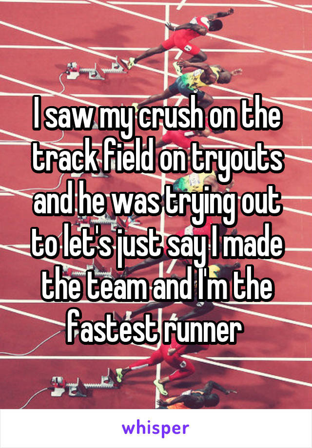 I saw my crush on the track field on tryouts and he was trying out to let's just say I made the team and I'm the fastest runner 