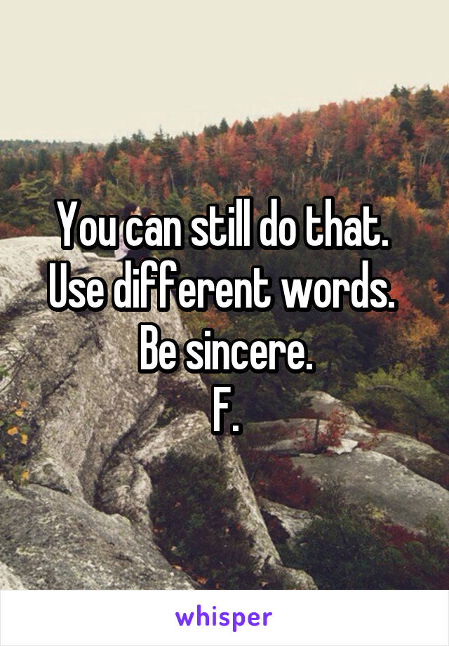 You can still do that. 
Use different words. 
Be sincere.
F.