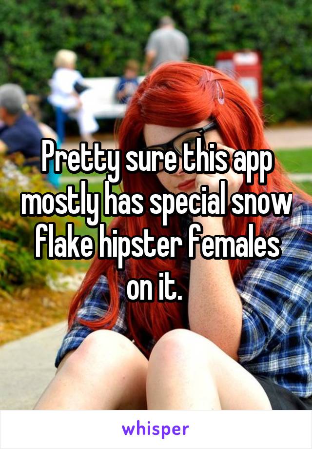 Pretty sure this app mostly has special snow flake hipster females on it. 