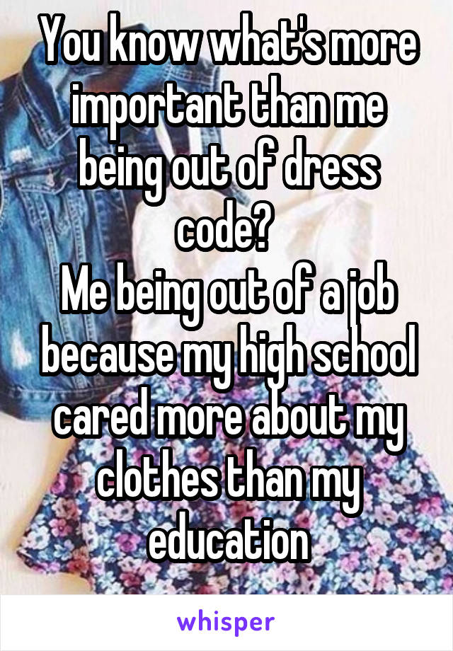 You know what's more important than me being out of dress code? 
Me being out of a job because my high school cared more about my clothes than my education
