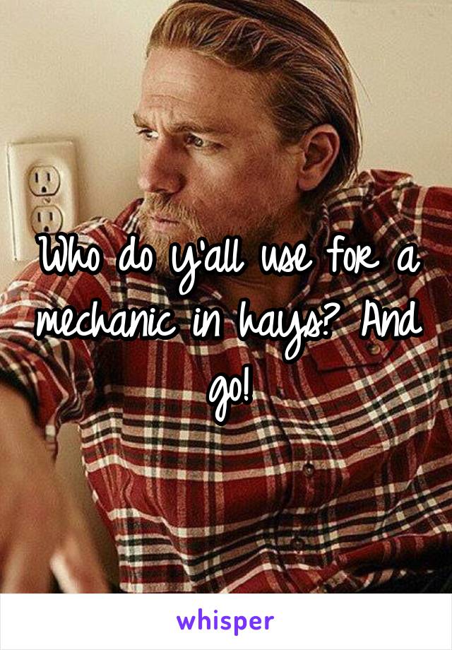 Who do y'all use for a mechanic in hays? And go!