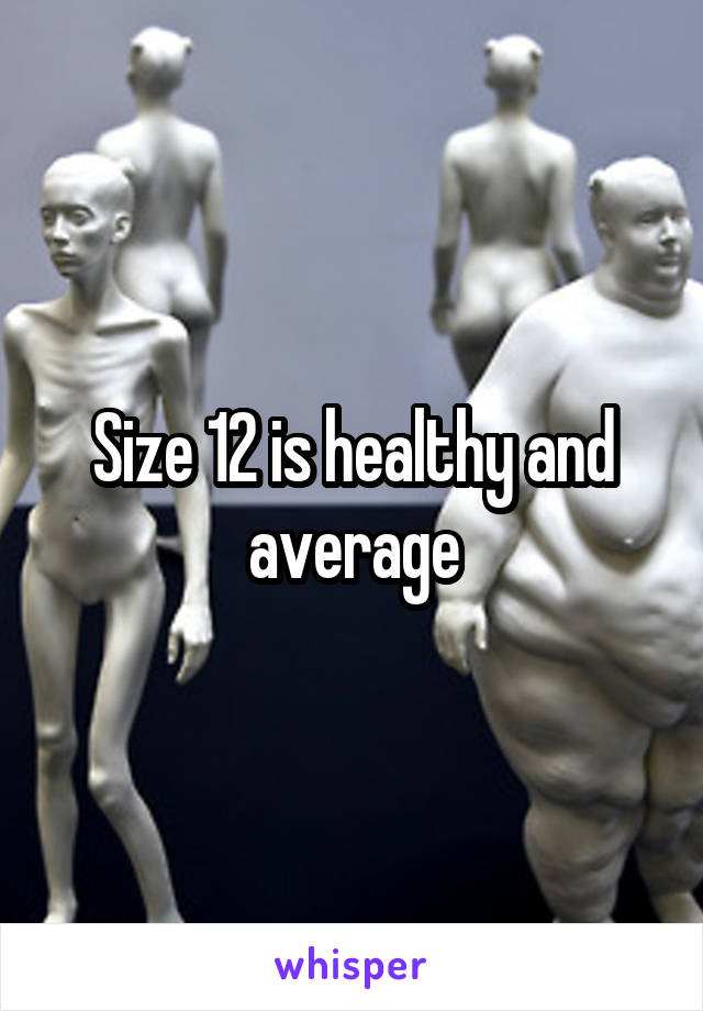 Size 12 is healthy and average