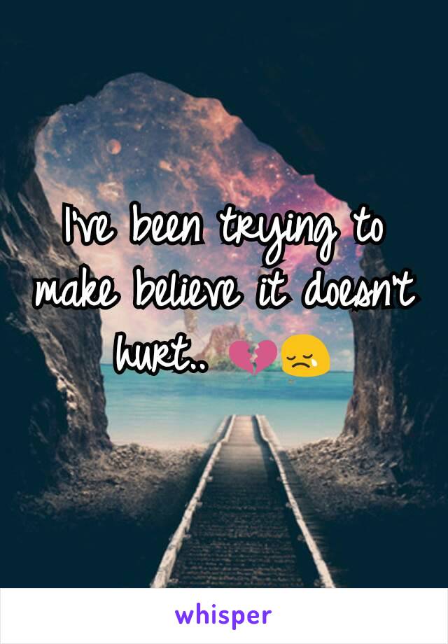 I've been trying to make believe it doesn't hurt.. 💔😢