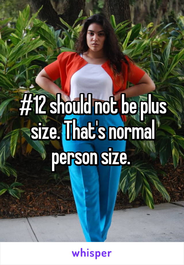 #12 should not be plus size. That's normal person size. 