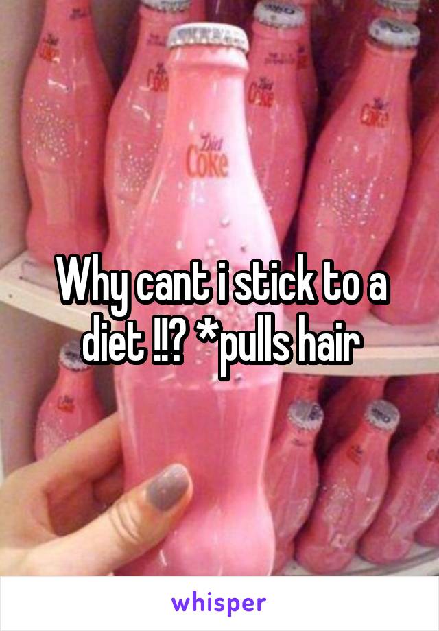 Why cant i stick to a diet !!? *pulls hair