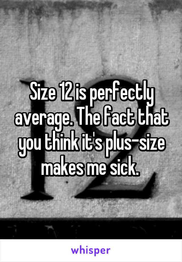 Size 12 is perfectly average. The fact that you think it's plus-size makes me sick. 