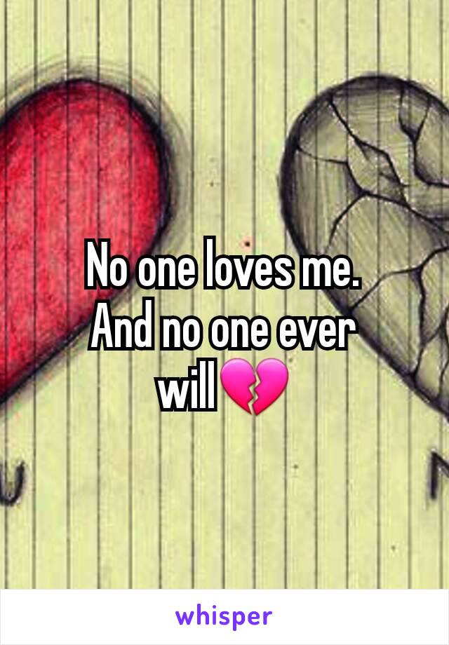 No one loves me.
And no one ever will💔