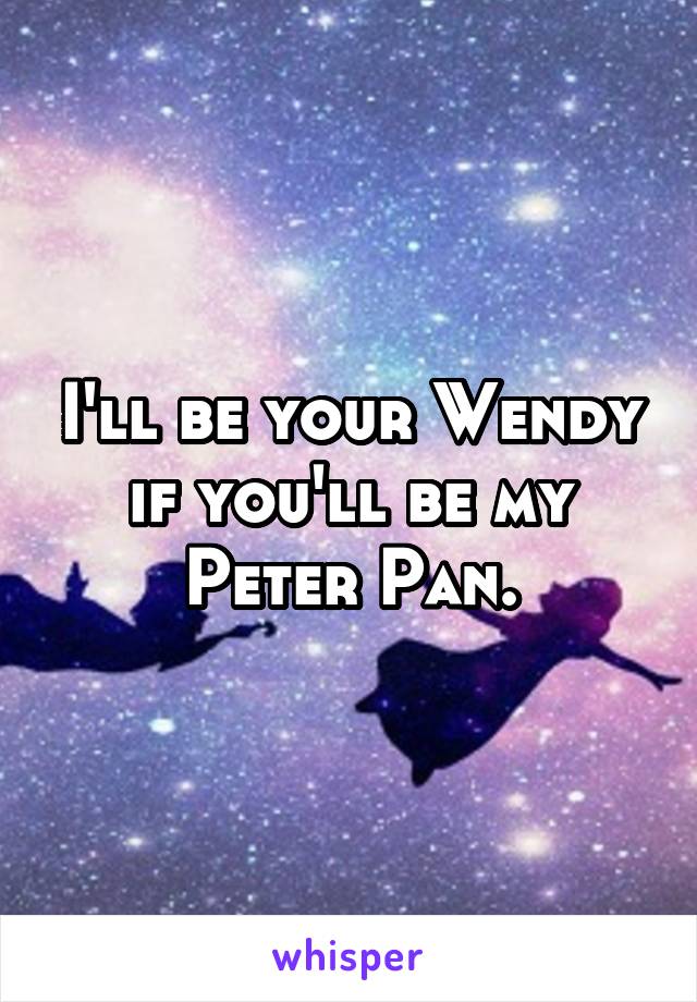 I'll be your Wendy if you'll be my Peter Pan.