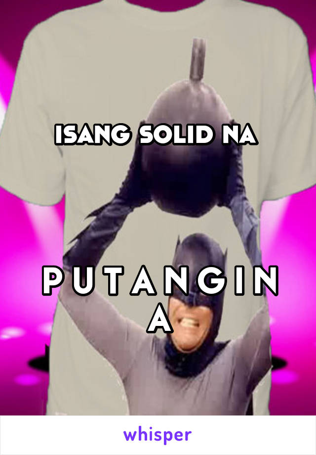 isang solid na 



P U T A N G I N A