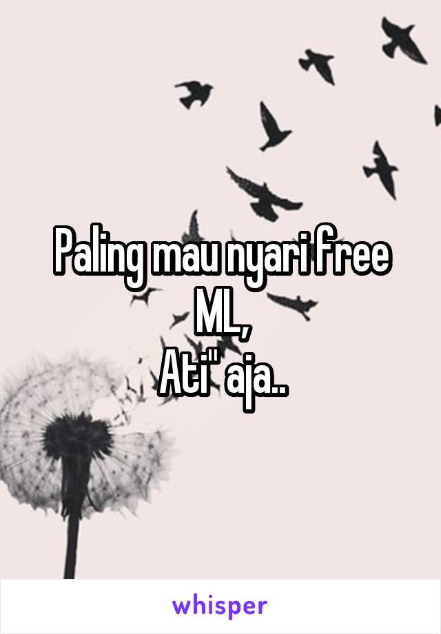 Paling mau nyari free ML,
Ati" aja..