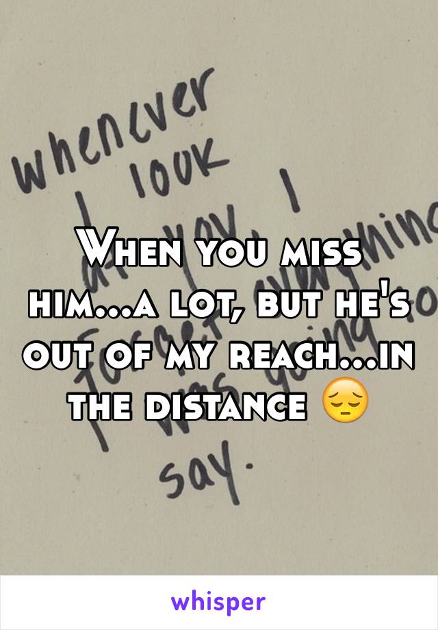 When you miss him...a lot, but he's out of my reach...in the distance 😔