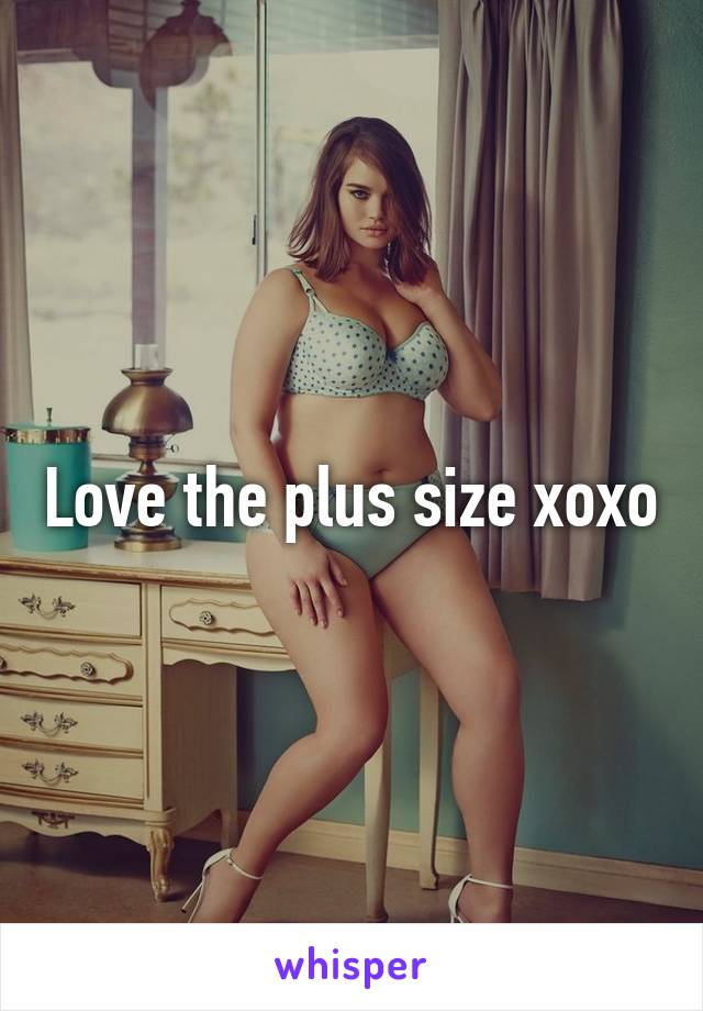 Love the plus size xoxo